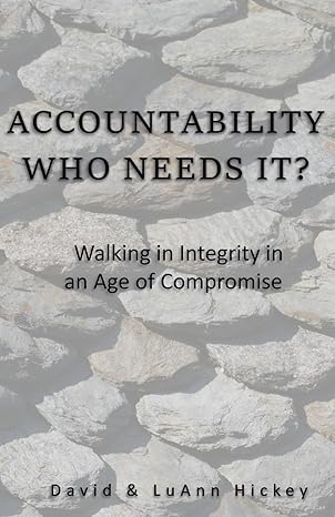 ACCOUNTABILITY – Who Needs It?: Walking in Integrity in an Age of Compromise